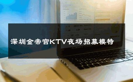 深圳金帝宫KTV夜场招募模特 