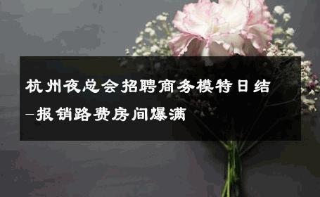杭州夜总会招聘商务模特日结-报销路费房间爆满 