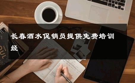 长春酒水促销员提供免费培训经 