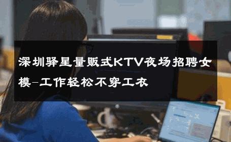 深圳驿星量贩式KTV夜场招聘女模-工作轻松不穿工衣 
