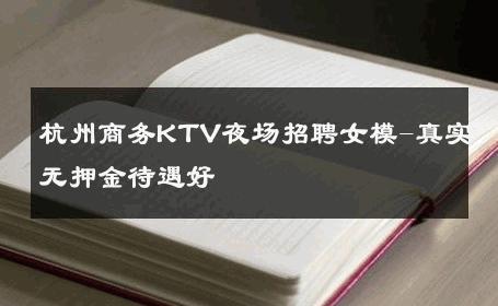 杭州商务KTV夜场招聘女模-真实无押金待遇好 