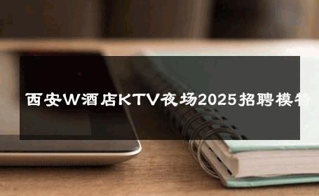 西安W酒店KTV夜场2025招聘模特 