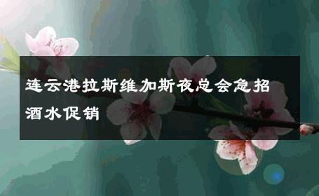 连云港拉斯维加斯夜总会急招酒水促销 