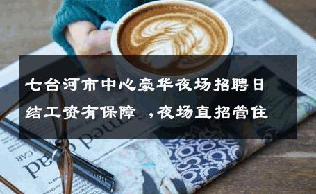 七台河市中心豪华夜场招聘日结工资有保障 ,夜场直招管住