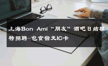 上海Bon Ami“朋友”酒吧日结模特招聘-包食宿无IC卡 
