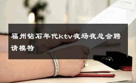 福州钻石年代ktv夜场夜总会聘请模特 