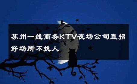 苏州一线商务KTV夜场公司直招好场所不挑人 