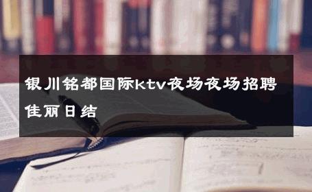 银川铭都国际ktv夜场夜场招聘佳丽日结 