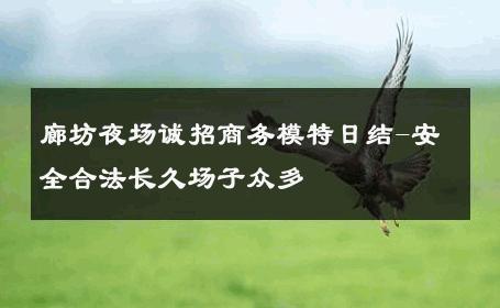 廊坊夜场诚招商务模特日结-安全合法长久场子众多 
