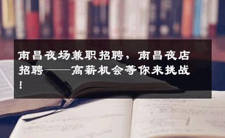南昌夜场兼职招聘，南昌夜店招聘——高薪机会等你来挑战！