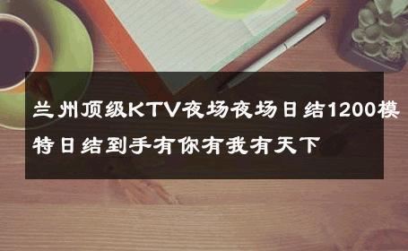 兰州顶级KTV夜场夜场日结1200模特日结到手有你有我有天下 