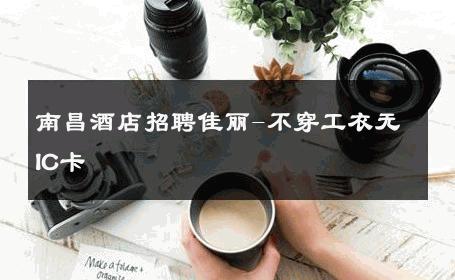 南昌酒店招聘佳丽-不穿工衣无IC卡 