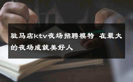驻马店ktv夜场招聘模特 在最大的夜场成就美好人 