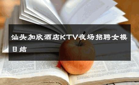汕头加欣酒店KTV夜场招聘女模日结 