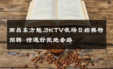 南昌东方魅力KTV夜场日结模特招聘-待遇好拒绝套路 