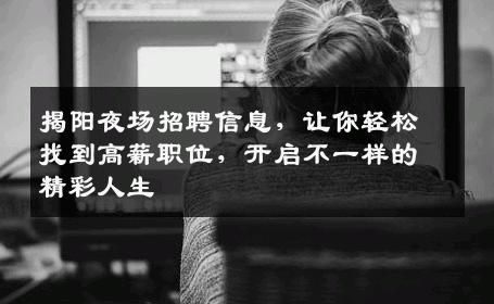 揭阳夜场招聘信息，让你轻松找到高薪职位，开启不一样的精彩人生