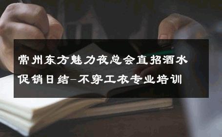 常州东方魅力夜总会直招酒水促销日结-不穿工衣专业培训 