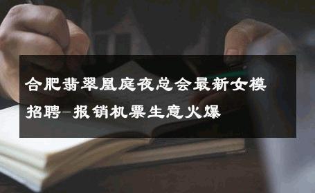 合肥翡翠凰庭夜总会最新女模招聘-报销机票生意火爆 