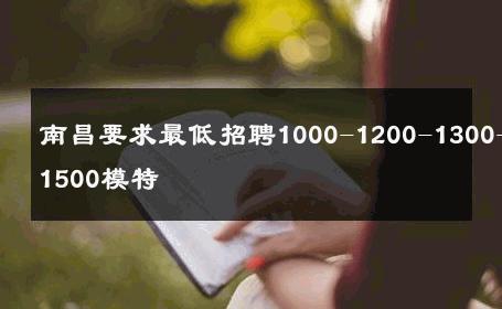 南昌要求最低招聘1000-1200-1300-1500模特 