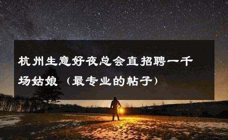杭州生意好夜总会直招聘一千场姑娘（最专业的帖子） 