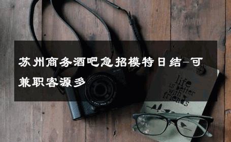 苏州商务酒吧急招模特日结-可兼职客源多 