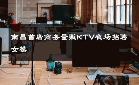 南昌首席商务量贩KTV夜场招聘女模 