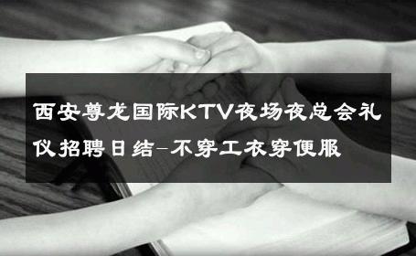 西安尊龙国际KTV夜场夜总会礼仪招聘日结-不穿工衣穿便服 