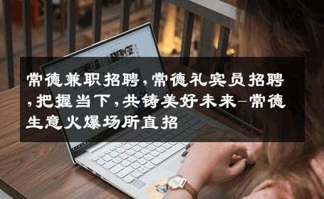 常德兼职招聘,常德礼宾员招聘,把握当下,共铸美好未来-常德生意火爆场所直招