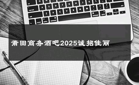 莆田商务酒吧2025诚招佳丽 