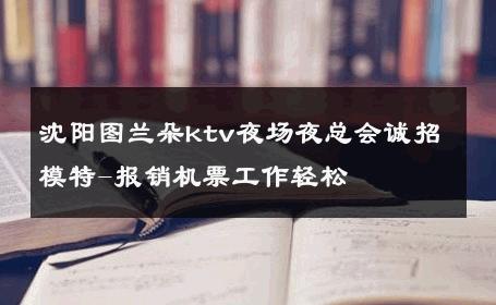 沈阳图兰朵ktv夜场夜总会诚招模特-报销机票工作轻松 