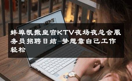 蚌埠凯撒皇宫KTV夜场夜总会服务员招聘日结-梦想靠自己工作轻松 