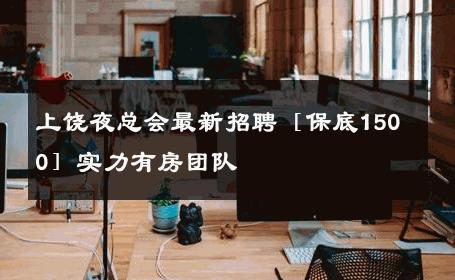 上饶夜总会最新招聘［保底1500］实力有房团队 