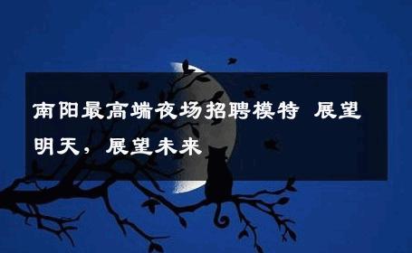 南阳最高端夜场招聘模特 展望明天，展望未来 