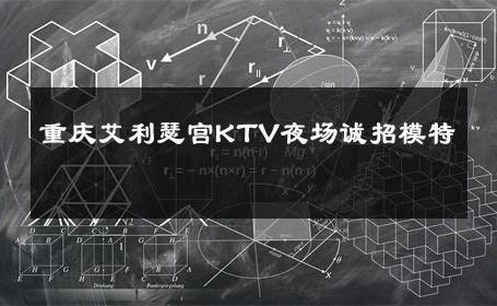 重庆艾利瑟宫KTV夜场诚招模特 