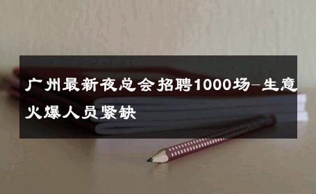 广州最新夜总会招聘1000场-生意火爆人员紧缺 