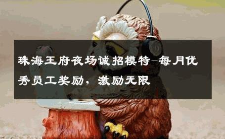 珠海王府夜场诚招模特-每月优秀员工奖励，激励无限 
