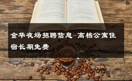 金华夜场招聘信息-高档公寓住宿长期免费 
