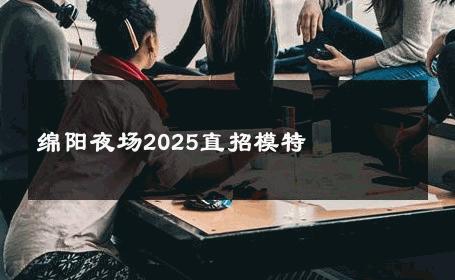 绵阳夜场2025直招模特 