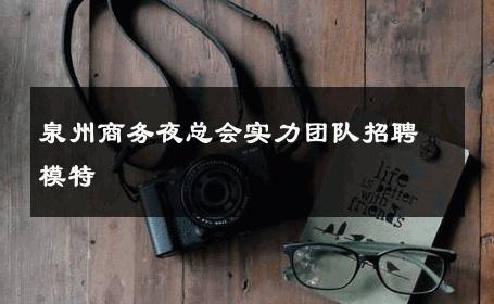 泉州商务夜总会实力团队招聘模特 