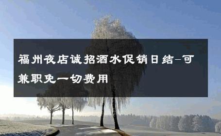 福州夜店诚招酒水促销日结-可兼职免一切费用 
