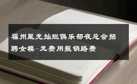 福州星光灿烂俱乐部夜总会招聘女模-无费用报销路费 