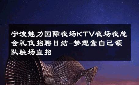 宁波魅力国际夜场KTV夜场夜总会礼仪招聘日结-梦想靠自己领队驻场直招 