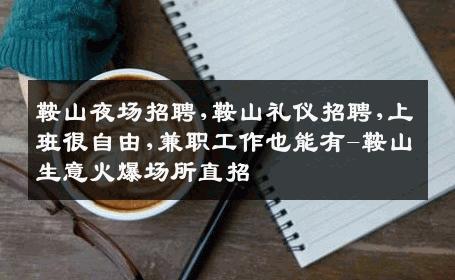 鞍山夜场招聘,鞍山礼仪招聘,上班很自由,兼职工作也能有-鞍山生意火爆场所直招