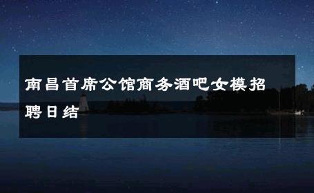南昌首席公馆商务酒吧女模招聘日结 