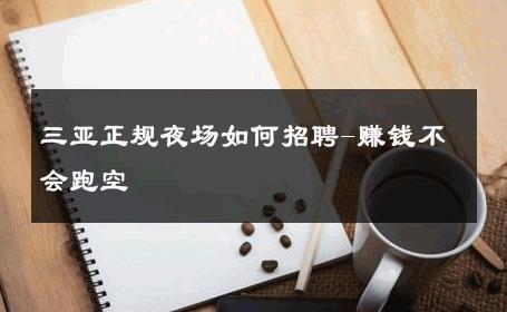 三亚正规夜场如何招聘-赚钱不会跑空 