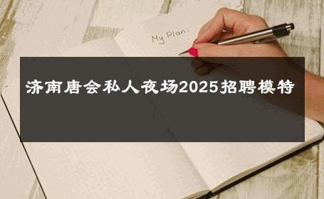 济南唐会私人夜场2025招聘模特 