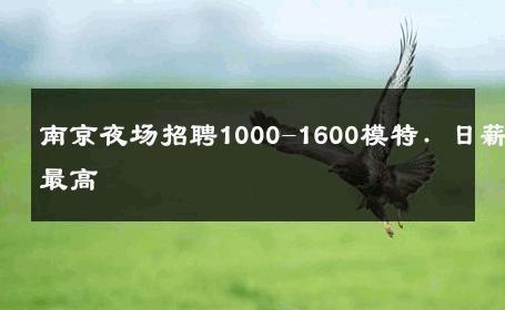 南京夜场招聘1000-1600模特. 日薪最高 