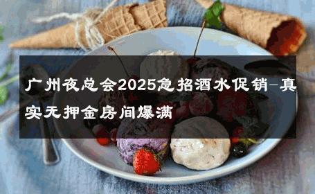广州夜总会2025急招酒水促销-真实无押金房间爆满 