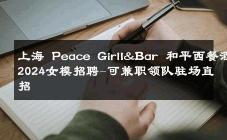 上海 Peace Girll&Bar 和平西餐酒吧2024女模招聘-可兼职领队驻场直招 