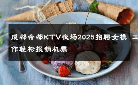 成都帝都KTV夜场2025招聘女模-工作轻松报销机票 